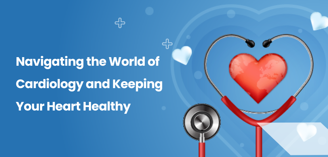 Heart Matters: Navigating the World of Cardiology and Keeping Your Heart Healthy
